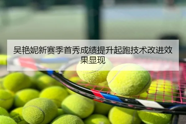 吴艳妮新赛季首秀成绩提升起跑技术改进效果显现