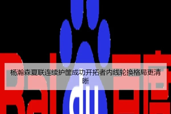 杨瀚森夏联连续护筐成功开拓者内线轮换格局更清晰