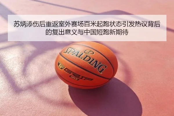 苏炳添伤后重返室外赛场百米起跑状态引发热议背后的复出意义与中国短跑新期待