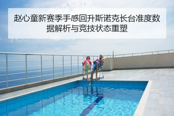 赵心童新赛季手感回升斯诺克长台准度数据解析与竞技状态重塑