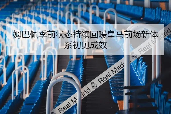 姆巴佩季前状态持续回暖皇马前场新体系初见成效