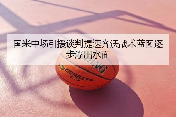 国米中场引援谈判提速齐沃战术蓝图逐步浮出水面