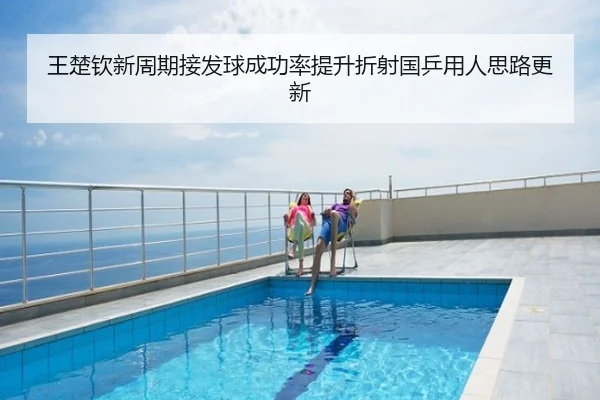 王楚钦新周期接发球成功率提升折射国乒用人思路更新