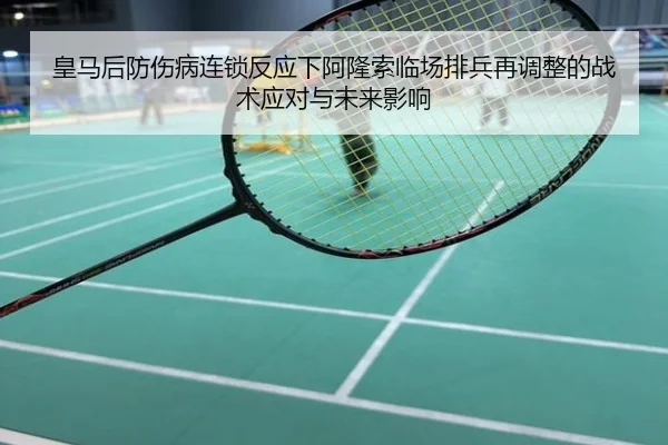皇马后防伤病连锁反应下阿隆索临场排兵再调整的战术应对与未来影响